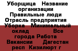 Уборщица › Название организации ­ Правильные люди › Отрасль предприятия ­ Уборка › Минимальный оклад ­ 31 000 - Все города Работа » Вакансии   . Дагестан респ.,Кизилюрт г.